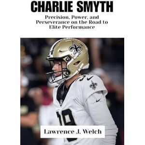 Welch, Lawrence J. CHARLIE SMYTH: Precision, Power, and Perseverance on the Road to Elite Performance (Legends of Modern Sport Series) Welch, Lawrence J. CHARLIE SMYTH: Precision, Power, and Perseverance on the Road to Elite Performance (Legends of Modern Sport Series)