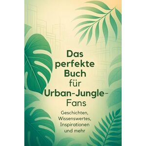Schmid, Nora Das perfekte Buch für Urban Jungle-Fans: Geschichten, Wissenswertes, Inspirationen und mehr Schmid, Nora Das perfekte Buch für Urban Jungle-Fans: Geschichten, Wissenswertes, Inspirationen und mehr