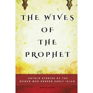 Al-Hijazi, Zayd The Wives of the Prophet: Untold Stories of the Women Who Shaped Early Islam (Early Islamic History Collection) Al-Hijazi, Zayd The Wives of the Prophet: Untold Stories of the Women Who Shaped Early Islam (Early Islamic History Collection)