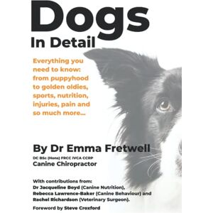 Fretwell, Emma Dogs In Detail: Everything you need to know: from puppyhood to golden oldies, sports, nutrition, injuries, pain and so much more Fretwell, Emma Dogs In Detail: Everything you need to know: from puppyhood to golden oldies, sports, nutrition, injuries, pain and so much more