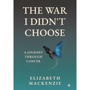 Mackenzie, Elizabeth The War I Didn't Choose: A Journey Through Cancer Mackenzie, Elizabeth The War I Didn't Choose: A Journey Through Cancer
