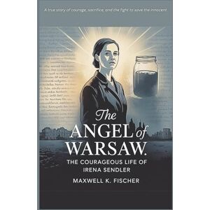 K. Fischer, Maxwell The Angel of Warsaw: The Courageous Life of Irena Sendler K. Fischer, Maxwell The Angel of Warsaw: The Courageous Life of Irena Sendler