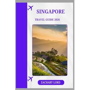 LORD, ZACHARY SINGAPORE TRAVEL GUIDE 2026: "Explore Iconic Landmarks, Hidden Gems, Cultural Festivals, and Nightlife for First-Time Visitors LORD, ZACHARY SINGAPORE TRAVEL GUIDE 2026: "Explore Iconic Landmarks, Hidden Gems, Cultural Festivals, and Nightlife for First-Time Visitors