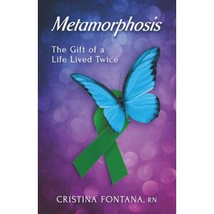Fontana RN, Cristina Metamorphosis: The Gift of a Life Lived Twice Fontana RN, Cristina Metamorphosis: The Gift of a Life Lived Twice
