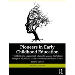 Giardiello, Patricia Pioneers in Early Childhood Education: The Roots and Legacies of Charlotte Mason, Rachel and Margaret McMillan, Maria Montessori and Susan Isaacs Giardiello, Patricia Pioneers in Early Childhood Education: The Roots and Legacies of Charlotte Mason, Rachel and Margaret McMillan, Maria Montessori and Susan Isaacs