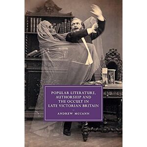 Mccann, Andrew Popular Literature, Authorship and the Occult in Late Victorian Britain: 94 (Cambridge Studies in Nineteenth-Century Literature and Culture, Series Number 94) Mccann, Andrew Popular Literature, Authorship and the Occult in Late Victorian Britain: 94 (Cambridge Studies in Nineteenth-Century Literature and Culture, Series Number 94)