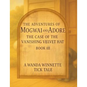 Tick, Wanda Winnette The Adventures of Mogwai & Adore: Book III: The Case of the Vanishing Velvet Hat (The Adventures of Mogwai & Adore™ (A Wanda Winnette Tick Tale™)) Tick, Wanda Winnette The Adventures of Mogwai & Adore: Book III: The Case of the Vanishing Velvet Hat (The Adventures of Mogwai & Adore™ (A Wanda Winnette Tick Tale™))