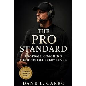 Carro, Dane L. The Pro Standard: Football Coaching Methods for Every Level: Elite Football Coaching Systems, Locker Room Culture, and Game-Day Strategies from America’s Toughest League Carro, Dane L. The Pro Standard: Football Coaching Methods for Every Level: Elite Football Coaching Systems, Locker Room Culture, and Game-Day Strategies from America’s Toughest League