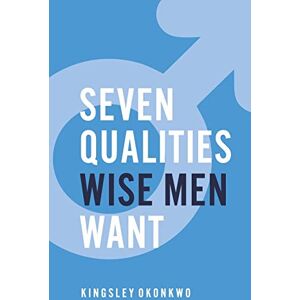 Okonkwo, Kingsley 7 Qualities Wise Men Want Okonkwo, Kingsley 7 Qualities Wise Men Want