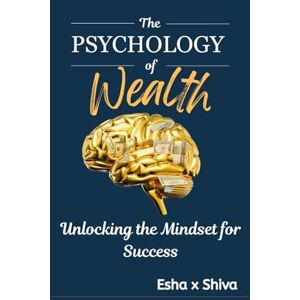 x Shiva, Esha The Psychology of Wealth: Unlocking the Mindset for Success x Shiva, Esha The Psychology of Wealth: Unlocking the Mindset for Success