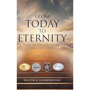 Scarborough, Walter R From Today to Eternity: A Study of Biblical Prophecy and End Times Volume 2 Scarborough, Walter R From Today to Eternity: A Study of Biblical Prophecy and End Times Volume 2