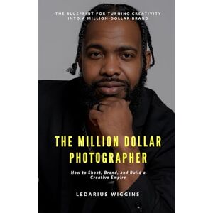 Wiggins, Mr LeDarius Marquis The Million Dollar Photographer: Collector's Edition Wiggins, Mr LeDarius Marquis The Million Dollar Photographer: Collector's Edition