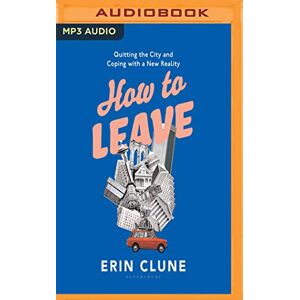 Clune, Erin How to Leave: Quitting the City and Coping With a New Reality Clune, Erin How to Leave: Quitting the City and Coping With a New Reality