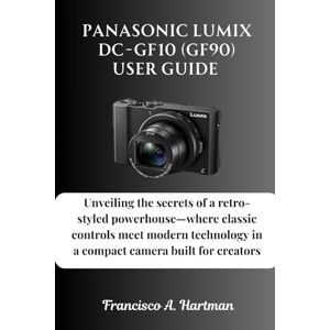 Hartman, Francisco A. Panasonic Lumix DC-GF10 (GF90) User Guide: Unveiling the secrets of a retro-styled powerhouse—where classic controls meet modern technology in a compact camera built for creators Hartman, Francisco A. Panasonic Lumix DC-GF10 (GF90) User Guide: Unveiling the secrets of a retro-styled powerhouse—where classic controls meet modern technology in a compact camera built for creators
