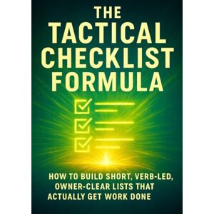 Brookstone, Thalia The Tactical Checklist Formula: How to Build Short, Verb-Led, Owner-Clear Lists That Actually Get Work Done Brookstone, Thalia The Tactical Checklist Formula: How to Build Short, Verb-Led, Owner-Clear Lists That Actually Get Work Done