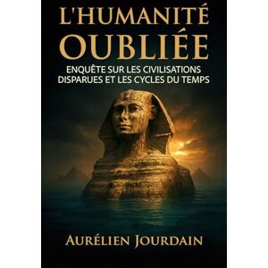 Jourdain, Aurélien L'Humanité Oubliée: Enquête sur les civilisations disparues et les cycles du temps Jourdain, Aurélien L'Humanité Oubliée: Enquête sur les civilisations disparues et les cycles du temps
