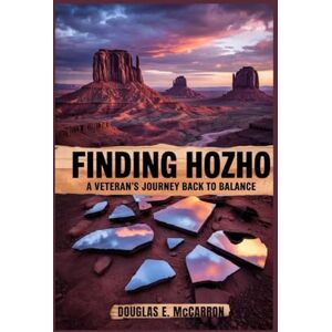 E. McCARRON, DOUGLAS Finding Hozho: A Veteran's Journey Back to Balance E. McCARRON, DOUGLAS Finding Hozho: A Veteran's Journey Back to Balance