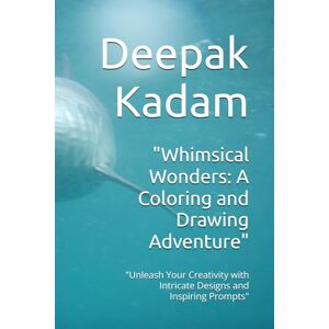 Kadam, Mr Deepak Whimsical Wonders: A Coloring and Drawing Adventure": "Unleash Your Creativity with Intricate Designs and Inspiring Prompts Kadam, Mr Deepak Whimsical Wonders: A Coloring and Drawing Adventure": "Unleash Your Creativity with Intricate Designs and Inspiring Prompts