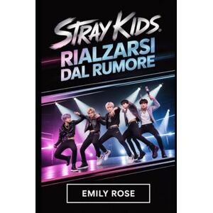Rose, Emily Stray kids: Rialzarsi dal Rumore: La storia completa di otto artisti che trasformarono le loro lotte in un movimento mondiale Rose, Emily Stray kids: Rialzarsi dal Rumore: La storia completa di otto artisti che trasformarono le loro lotte in un movimento mondiale