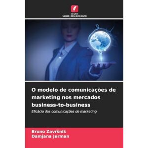 Zavrsnik, Bruno O modelo de comunicações de marketing nos mercados business-to-business: Eficácia das comunicações de marketing Zavrsnik, Bruno O modelo de comunicações de marketing nos mercados business-to-business: Eficácia das comunicações de marketing