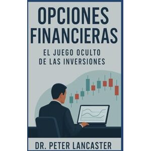Lancaster, Peter Opciones Financieras: El juego oculto de las inversiones Lancaster, Peter Opciones Financieras: El juego oculto de las inversiones
