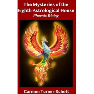 Schott, Carmen Turner The Mysteries of the Eighth Astrological House: Phoenix Rising: Volume 1 Schott, Carmen Turner The Mysteries of the Eighth Astrological House: Phoenix Rising: Volume 1