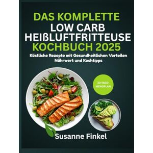 Finkel, Susanne Das komplette Low Carb Heißluftfritteuse Kochbuch 2025: Köstliche Rezepte mit gesundheitlichen Vorteilen, Nährwert und Kochtipps Finkel, Susanne Das komplette Low Carb Heißluftfritteuse Kochbuch 2025: Köstliche Rezepte mit gesundheitlichen Vorteilen, Nährwert und Kochtipps