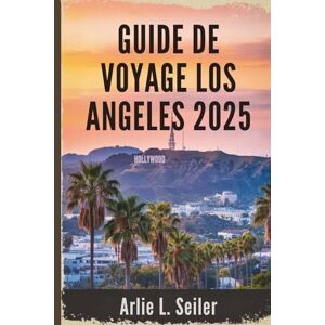 Seiler, Arlie L. GUIDE DE VOYAGE LOS ANGELES 2025: Une escapade vibrante à travers la culture, les côtes et le glamour aux États-Unis Seiler, Arlie L. GUIDE DE VOYAGE LOS ANGELES 2025: Une escapade vibrante à travers la culture, les côtes et le glamour aux États-Unis