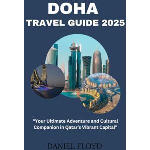 Floyd, Daniel DOHA TRAVEL GUIDE 2025: "Your Ultimate Adventure and Cultural Companion in Qatar’s Vibrant Capital” Floyd, Daniel DOHA TRAVEL GUIDE 2025: "Your Ultimate Adventure and Cultural Companion in Qatar’s Vibrant Capital”