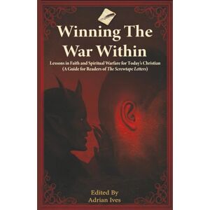 Ives, Adrian Winning the War Within: Lessons in Faith and Spiritual Warfare for Today's Christian (a Guide for Readers of the Screwtape Letters) Ives, Adrian Winning the War Within: Lessons in Faith and Spiritual Warfare for Today's Christian (a Guide for Readers of the Screwtape Letters)