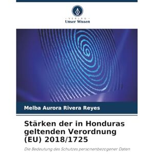 Rivera Reyes, Melba Aurora Stärken der in Honduras geltenden Verordnung (EU) 2018/1725: Die Bedeutung des Schutzes personenbezogener Daten Rivera Reyes, Melba Aurora Stärken der in Honduras geltenden Verordnung (EU) 2018/1725: Die Bedeutung des Schutzes personenbezogener Daten