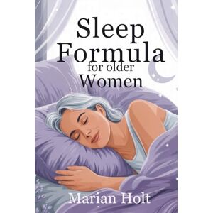 Holt, Marian Sleep Formula for Older Women: Proven Strategies to Calm the Mind, Restore Energy, and Improve Restful Nights After 50” Holt, Marian Sleep Formula for Older Women: Proven Strategies to Calm the Mind, Restore Energy, and Improve Restful Nights After 50”