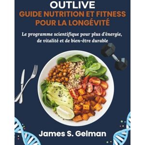 S. Gelman, James Outlive Guide Nutrition et Fitness pour la Longévité: Le programme scientifique pour plus d’énergie, de vitalité et de bien-être durable S. Gelman, James Outlive Guide Nutrition et Fitness pour la Longévité: Le programme scientifique pour plus d’énergie, de vitalité et de bien-être durable