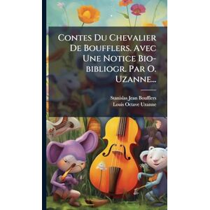Contes Du Chevalier De Boufflers. Avec Une Notice Bio-bibliogr. Par O. Uzanne... Contes Du Chevalier De Boufflers. Avec Une Notice Bio-bibliogr. Par O. Uzanne...