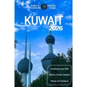 Souza, Paul A. KUWAIT GUÍA DE VIAJE 2026: Un manual completo para 2026 sobre cultura, vida urbana, experiencias en el desierto, gastronomía y planificación esencial Souza, Paul A. KUWAIT GUÍA DE VIAJE 2026: Un manual completo para 2026 sobre cultura, vida urbana, experiencias en el desierto, gastronomía y planificación esencial