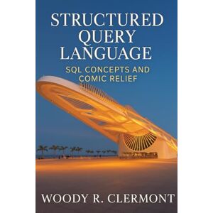 Clermont, Woody R Structured Query Language: SQL Concepts and Comic Relief (Science, Math, Engineering, and Technology (STEM)) Clermont, Woody R Structured Query Language: SQL Concepts and Comic Relief (Science, Math, Engineering, and Technology (STEM))