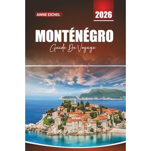 Eichel, Anne MONTÉNÉGRO GUIDE DE VOYAGE 2026: Conseils pratiques, routes panoramiques et sites culturels le long de la côte adriatique Eichel, Anne MONTÉNÉGRO GUIDE DE VOYAGE 2026: Conseils pratiques, routes panoramiques et sites culturels le long de la côte adriatique