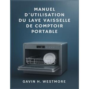 WESTMORE, GAVIN H. MANUEL D'UTILISATION DU LAVE VAISSELLE DE COMPTOIR PORTABLE WESTMORE, GAVIN H. MANUEL D'UTILISATION DU LAVE VAISSELLE DE COMPTOIR PORTABLE