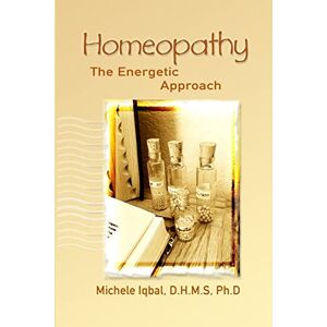 Iqbal, D.H.M.S, Ph.D, Michele Homeopathy the Energetic Approach Iqbal, D.H.M.S, Ph.D, Michele Homeopathy the Energetic Approach