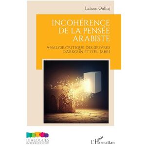 Oulhaj, Lahcen Incohérence de la pensée arabiste: Analyse critique des œuvres d’Arkoun et d’El Jabri: Analyse critique des oeuvres d'Arkoun et d'El Jabri (Dialogues Interreligieux) Oulhaj, Lahcen Incohérence de la pensée arabiste: Analyse critique des œuvres d’Arkoun et d’El Jabri: Analyse critique des oeuvres d'Arkoun et d'El Jabri (Dialogues Interreligieux)