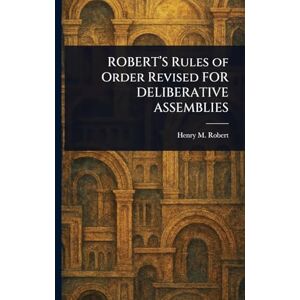 Robert, Henry M (Henry Martyn) ROBERT'S Rules of Order Revised FOR DELIBERATIVE ASSEMBLIES Robert, Henry M (Henry Martyn) ROBERT'S Rules of Order Revised FOR DELIBERATIVE ASSEMBLIES