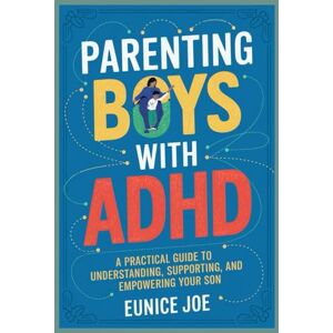 Joe, Eunice parenting boys with ADHD: A Research-Based Guide to Understanding, Supporting, and Empowering Your son Joe, Eunice parenting boys with ADHD: A Research-Based Guide to Understanding, Supporting, and Empowering Your son