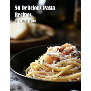 Johnson, Kelly 50 Delicious Pasta Recipes Johnson, Kelly 50 Delicious Pasta Recipes