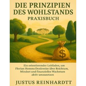 Reinhardt, Justus Die Prinzipien des Wohlstands Praxisbuch: Ein orientierender Leitfaden, um Florian Homms Denkweise über Reichtum, Mindset und finanzielles Wachstum aktiv umzusetzen Reinhardt, Justus Die Prinzipien des Wohlstands Praxisbuch: Ein orientierender Leitfaden, um Florian Homms Denkweise über Reichtum, Mindset und finanzielles Wachstum aktiv umzusetzen