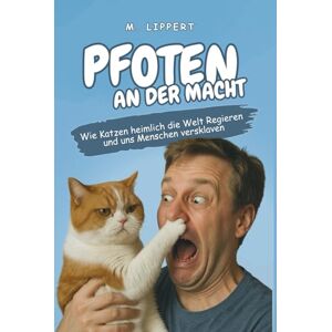 Lippert, Matthias Pfoten an der Macht: Wie Katzen heimlich die Welt regieren und uns Menschen versklaven Lippert, Matthias Pfoten an der Macht: Wie Katzen heimlich die Welt regieren und uns Menschen versklaven