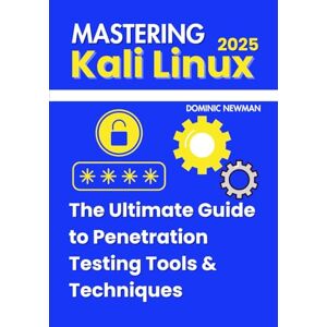Newman, Dominic Mastering Kali Linux 2025: The Ultimate Guide to Penetration Testing Tools & Techniques (Essential Cybersecurity Tools & Techniques) Newman, Dominic Mastering Kali Linux 2025: The Ultimate Guide to Penetration Testing Tools & Techniques (Essential Cybersecurity Tools & Techniques)