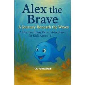 Hadi, Dr. Rabea Alex the Brave: A Journey Beneath the Waves: A Heartwarming Ocean Adventure for Kids Ages 6–8 About Marine Life, Eco-Consciousness, and the Wonders of the Sea (Uplifting Stories for Children 6-8) Hadi, Dr. Rabea Alex the Brave: A Journey Beneath the Waves: A Heartwarming Ocean Adventure for Kids Ages 6–8 About Marine Life, Eco-Consciousness, and the Wonders of the Sea (Uplifting Stories for Children 6-8)
