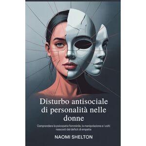 Shelton, Naomi Disturbo antisociale di personalità nelle donne: Comprendere la psicopatia femminile, la manipolazione e i volti nascosti del deficit di empatia Shelton, Naomi Disturbo antisociale di personalità nelle donne: Comprendere la psicopatia femminile, la manipolazione e i volti nascosti del deficit di empatia