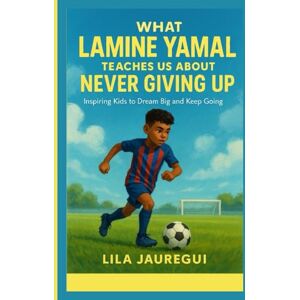 JAUREGUI, LILA What LAMINE YAMAL Teaches Us About Never Giving Up: Inspiring Kids to Dream Big and Keep Going JAUREGUI, LILA What LAMINE YAMAL Teaches Us About Never Giving Up: Inspiring Kids to Dream Big and Keep Going
