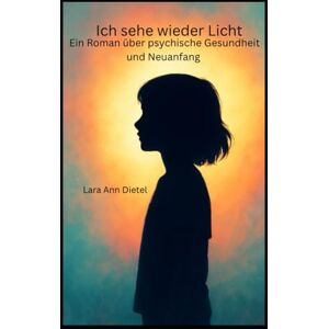 Dietel, Lara Ann Ich sehe wieder Licht: Ein Roman über psychische Gesundheit und Neuanfang Dietel, Lara Ann Ich sehe wieder Licht: Ein Roman über psychische Gesundheit und Neuanfang